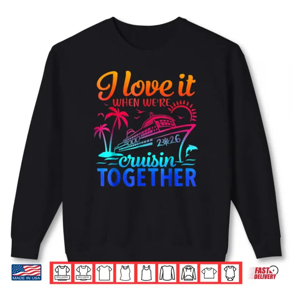 Family Cruise 2026 I Love It When We're Cruisin Together Shirt 1 Sweatshirt Family Cruise 2026 I Love It When Were Cruisin Together Shirt