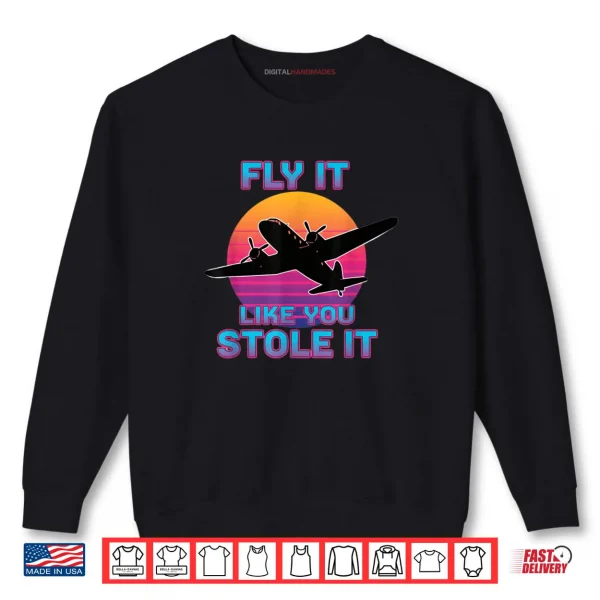 Fly It Like You Stole It Retro Airplane Pilot Shirt 1 Sweatshirt Fly It Like You Stole It Retro Airplane Pilot Shirt