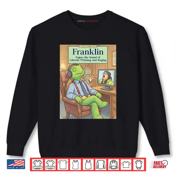 Sweatshirt Franklin Enjoys The Sound Of Liberals Whining And Raging Shirt