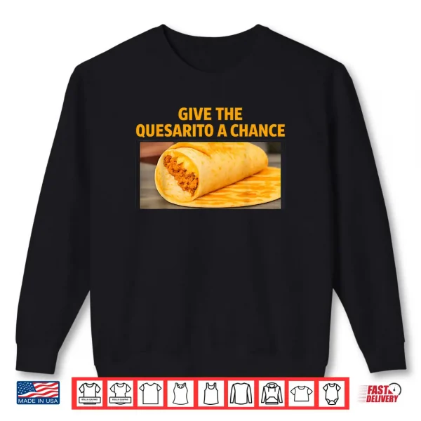 Sweatshirt Give The Quesarito A Chance Shirt 1
