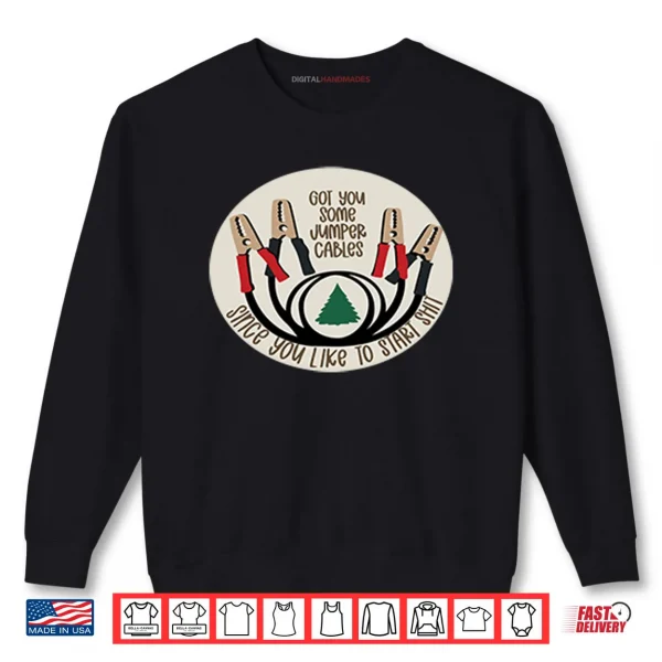 Sweatshirt Got You Some Jumper Cables Since You Like To Start Shirt
