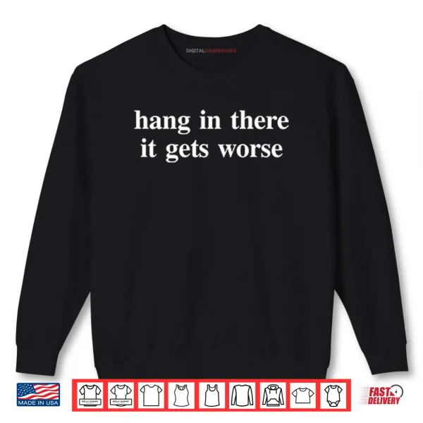Hang In There It Gets Worse T ShirtHang In There It Gets Worse Shirt 1 Sweatshirt Hang In There It Gets Worse T ShirtHang In There It Gets Worse Shirt