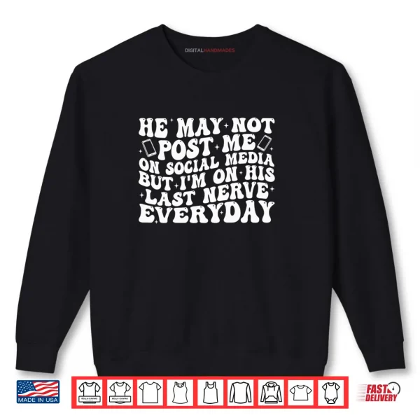 Sweatshirt He May Not Post Me On Social Media But Im On His Last Nerve Shirt