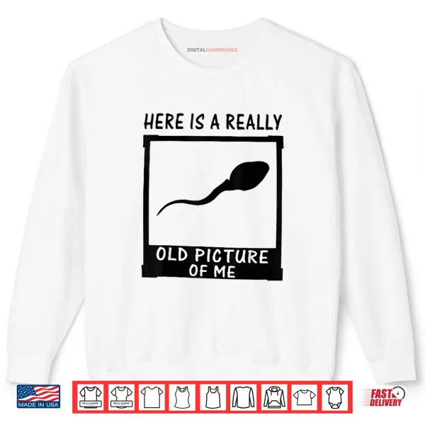 Sweatshirt Here is A Really Old Picture of Me Shirt