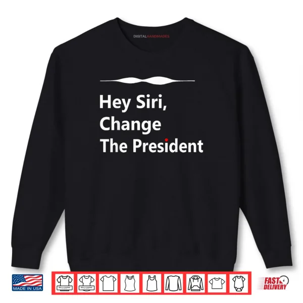 Hey Siri Change The President Shirt 1 Sweatshirt Hey Siri Change The President Shirt