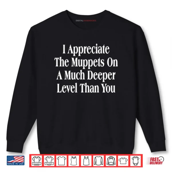 I Appreciate The Muppets On A Much Deeper Level Than You Shirt 1 Sweatshirt I Appreciate The Muppets On A Much Deeper Level Than You Shirt