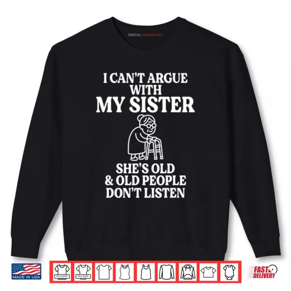 Sweatshirt I Cant Argue With My Sister Shes Old Old People Dont Listen Shirt
