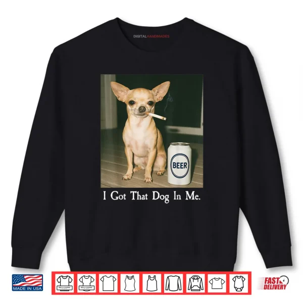 I Got That Dog in Me Chihuahua Smoking Beer Meme Shirt 1 Sweatshirt I Got That Dog in Me Chihuahua Smoking Beer Meme Shirt