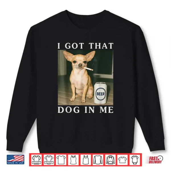 Sweatshirt I Got That Dog in Me Funny Chihuahua Smoking Beer Shirt