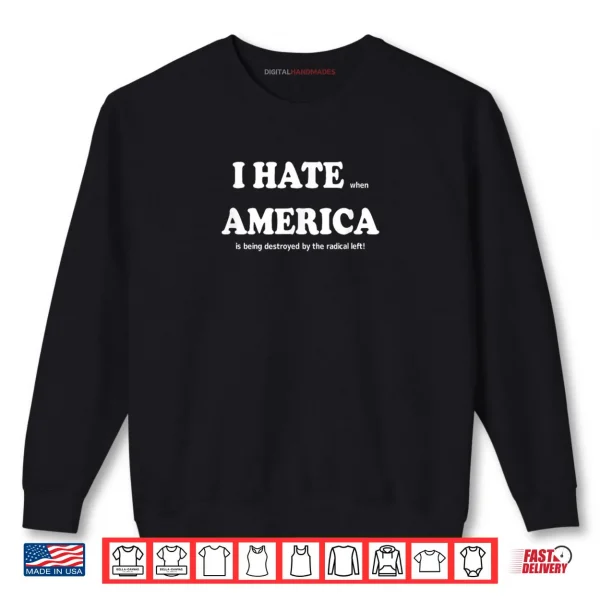 Sweatshirt I Hate When America is Being Destroyed by Radical Shirt