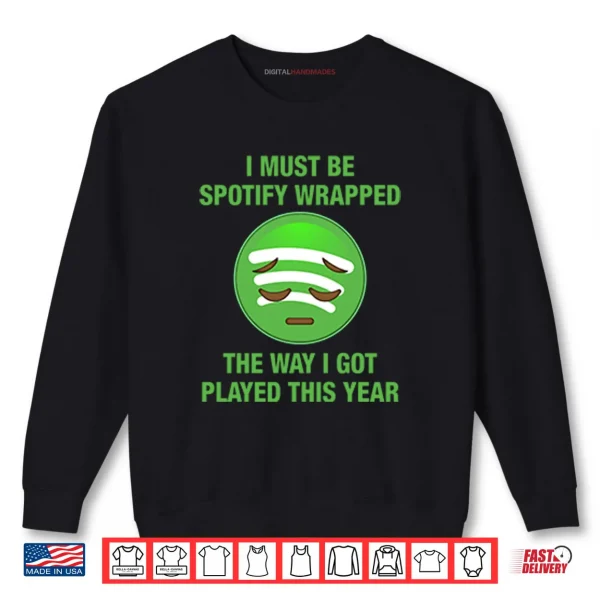 Sweatshirt I Must Be Spotify Wrapped The Way I Got Played This Year Shirt