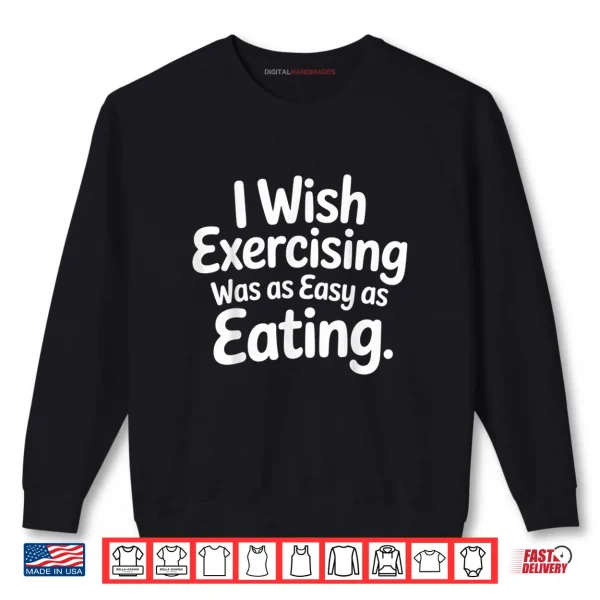 Sweatshirt I Wish Exercising was As Easy As Eating Shirt
