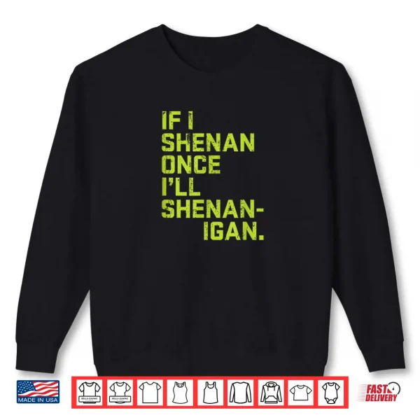 If I Shenan Once I'll Shenanigan St. Patrick's Day Shirt 1 Sweatshirt If I Shenan Once Ill Shenanigan St. Patricks Day Shirt