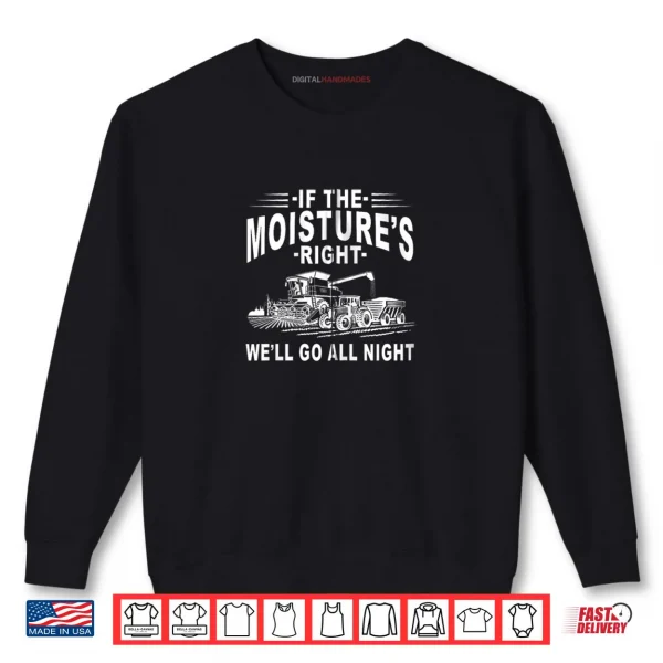 If The Moisture's Right We'll Go All Night Farmer Farming Shirt 1 Sweatshirt If The Moistures Right Well Go All Night Farmer Farming Shirt
