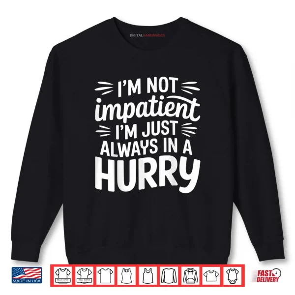 Sweatshirt Im Not Impatient Im Just Always in A Hurry Shirt