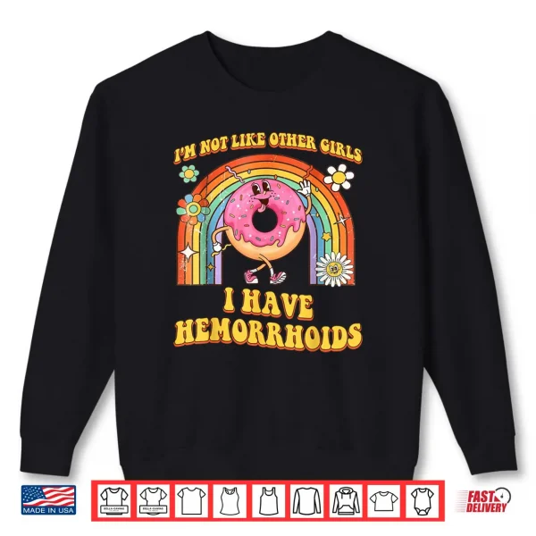 Sweatshirt Im Not Like Other Girls I Have Hemorrhoids Embarrassing Shirt