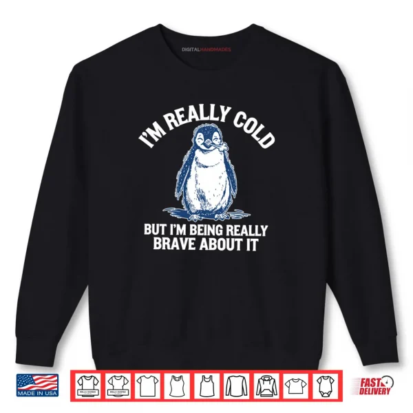 I'm Really Cold But I'm Being Really Brave About It Penguin Shirt 1 Sweatshirt Im Really Cold But Im Being Really Brave About It Penguin Shirt 1