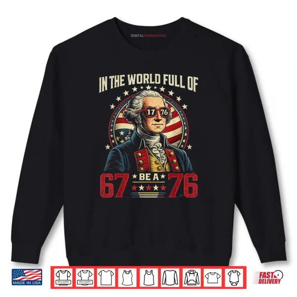 In The World Full of 67 to Be A 76 George Washington 67 Meme Shirt 1 Sweatshirt In The World Full of 67 to Be A 76 George Washington 67 Meme Shirt