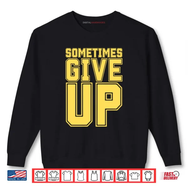 John Cena Sometimes Give Up Shirt 1 Sweatshirt John Cena Sometimes Give Up Shirt