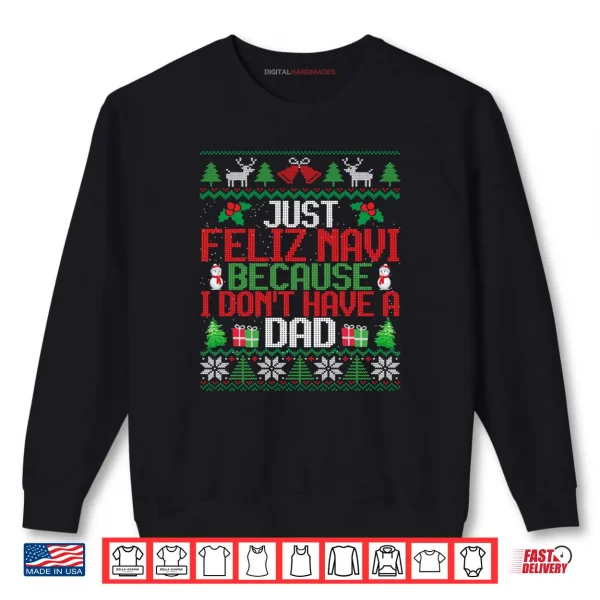 Just Feliz Navi Because I Don't Have A Dad Ugly Christmas Shirt 1 Sweatshirt Just Feliz Navi Because I Dont Have A Dad Ugly Christmas Shirt