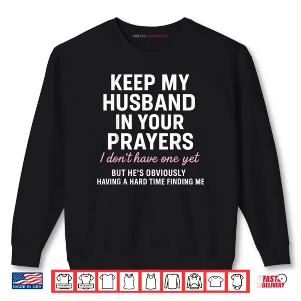 Keep My Husband in Your Prayers I Don't Have One Yet But Shirt 1 Sweatshirt Keep My Husband in Your Prayers I Dont Have One Yet But Shirt