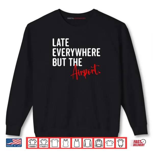 Sweatshirt Late Everywhere But Airport Sarcastic Humor Sarcasm Quotes Shirt