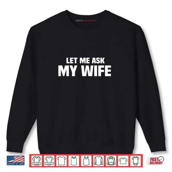 Sweatshirt Let Me Ask My Wife She Said No Husband Joke Shirt