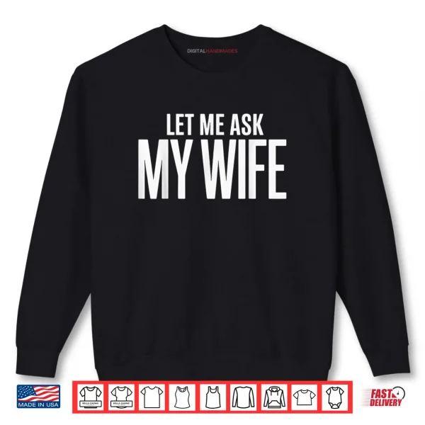 Sweatshirt Let Me Ask My Wife She Said No Husband Shirt 1
