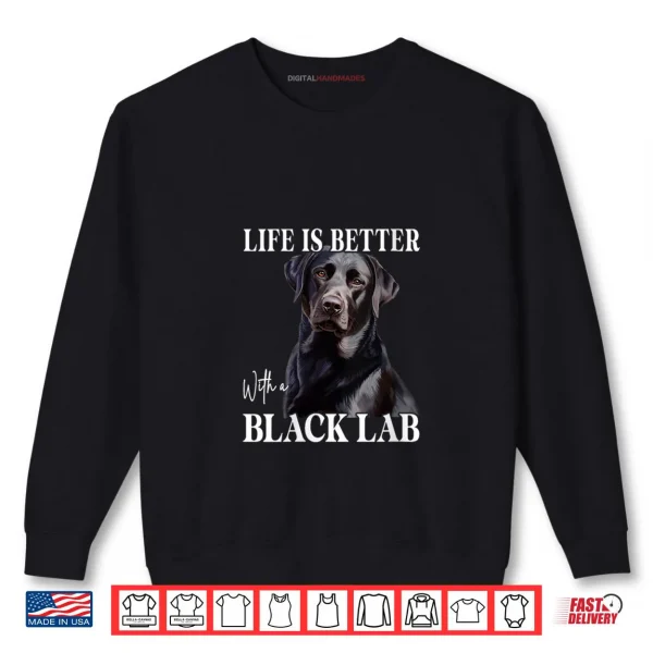 Sweatshirt Life is Better with A Black Lab Labrador Dog Puppy Lover Shirt