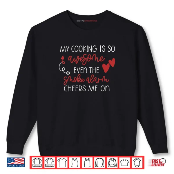 Sweatshirt My Cooking is So Awesome Even The Smoke Alarm Cheers Me On Shirt