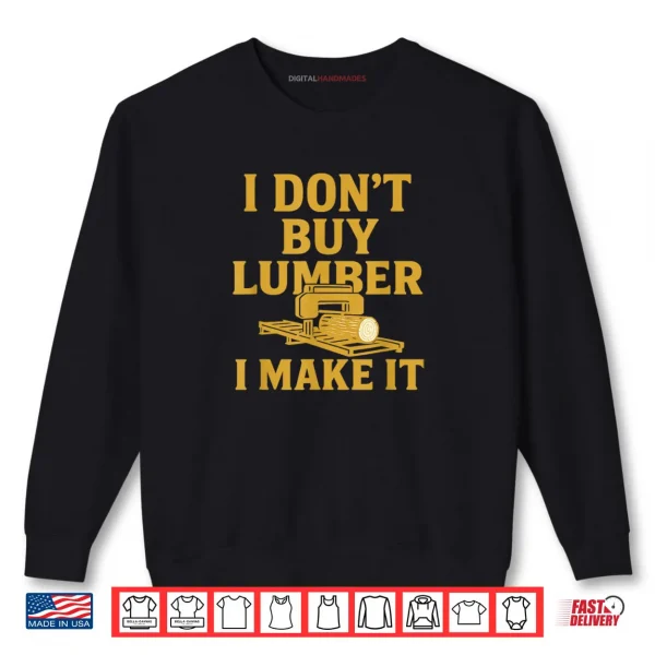 Sawmill Operator Humor I Don't Buy Wood I Make It Shirt 1 Sweatshirt Sawmill Operator Humor I Dont Buy Wood I Make It Shirt