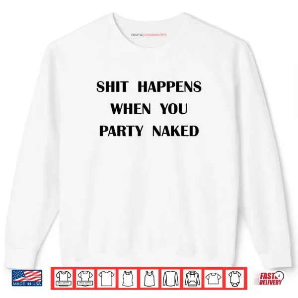 Sweatshirt Shit Happens When You Party Naked Shirt