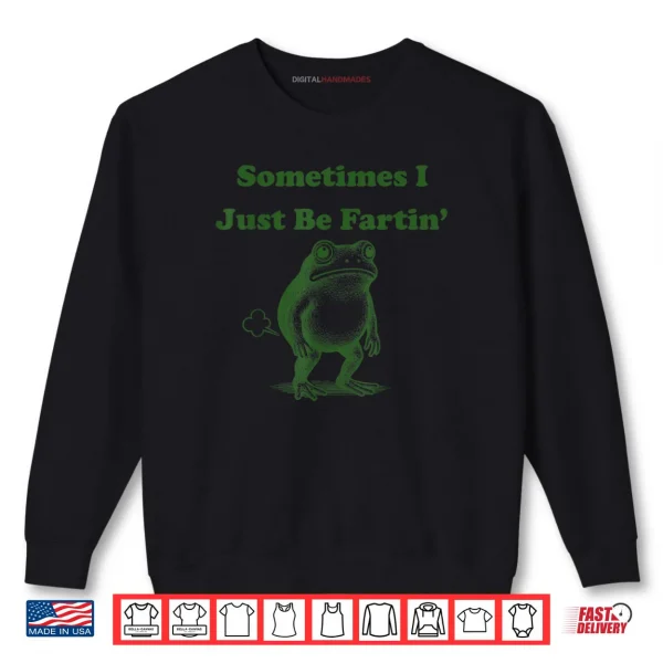 Sometimes I Just Be Fartin' Frog Meme Shirt 1 Sweatshirt Sometimes I Just Be Fartin Frog Meme Shirt