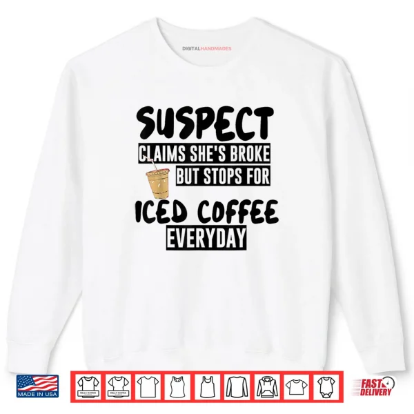 Suspect Claims Shes Broke But Stops for Iced Coffee Everyday Shirt 1 Sweatshirt Suspect Claims Shes Broke But Stops for Iced Coffee Everyday Shirt