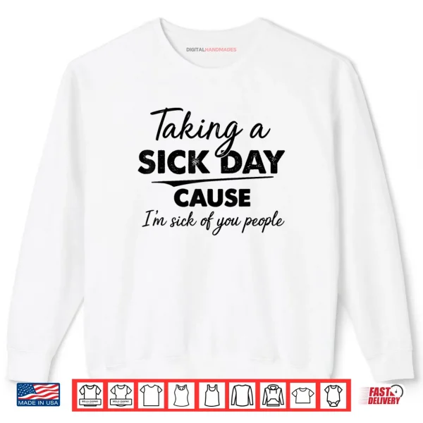 Taking A Sick Day Cause I'm Sick of You People Funny Quotes Shirt 1 Sweatshirt Taking A Sick Day Cause Im Sick of You People Funny Quotes Shirt