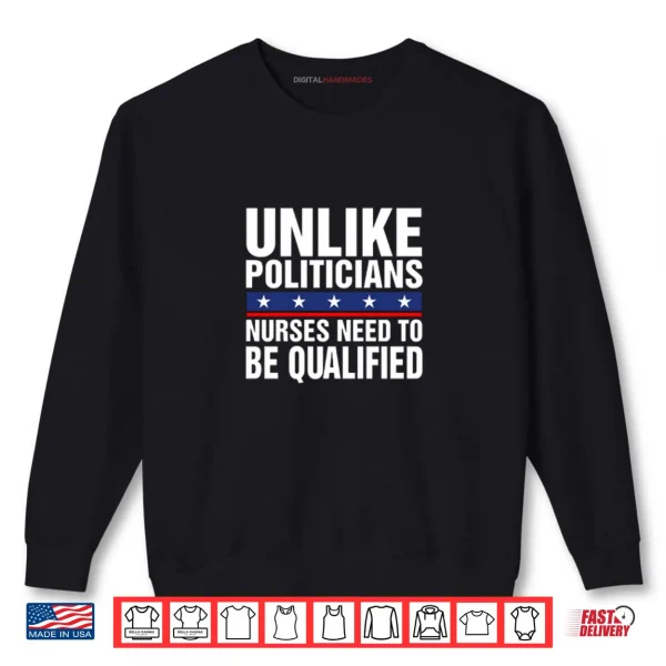 Unlike Politicians Nurses Need To Be Qualified Sarcasm Shirt 1 Sweatshirt Unlike Politicians Nurses Need To Be Qualified Sarcasm Shirt