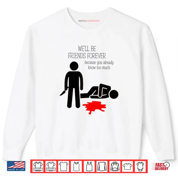 Sweatshirt Well Be Friends Forever Because You Already Know Too Much Shirt