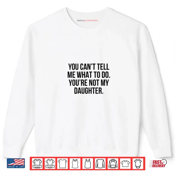 Sweatshirt You Cant Tell Me What to Do Youre Not My Daughter Shirt