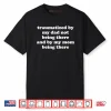 Traumatized By My Dad Not Being There And By My Mom Being There Shirt