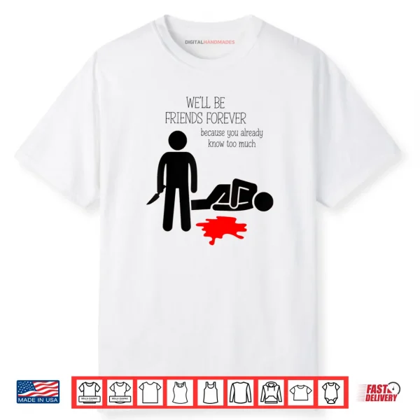 We’ll Be Friends Forever Because You Already Know Too Much Shirt