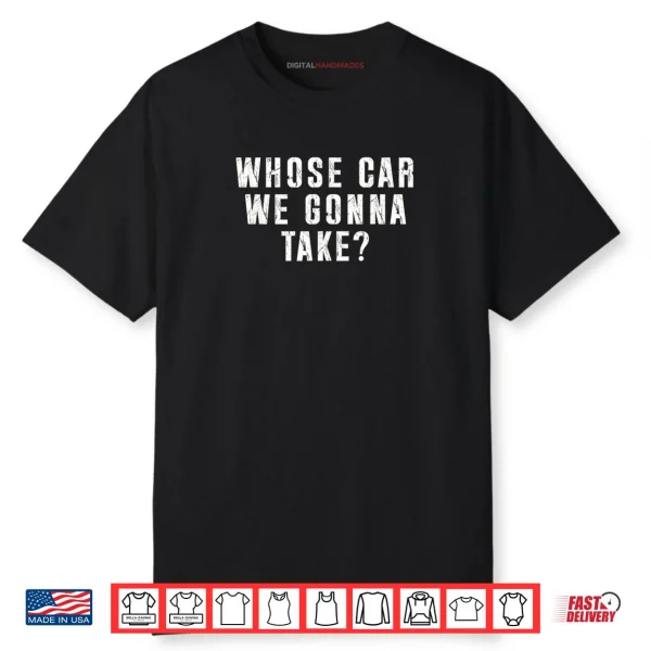 Whose Car We Gonna Take Out on The Town Friend Road Trip Shirt