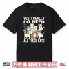 Yes I Really Do Need All These Cats Shirt