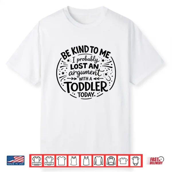 Be Nice to Me I Probably Lost an Argument to a Toddler Today Shirt