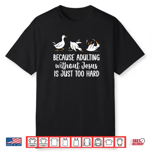 Because Adulting Without Jesus is Just Too Hard Funny Goose Shirt