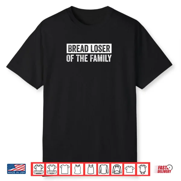 Bread Loser Of The Family Sarcastic Dry Humor Quote Shirt