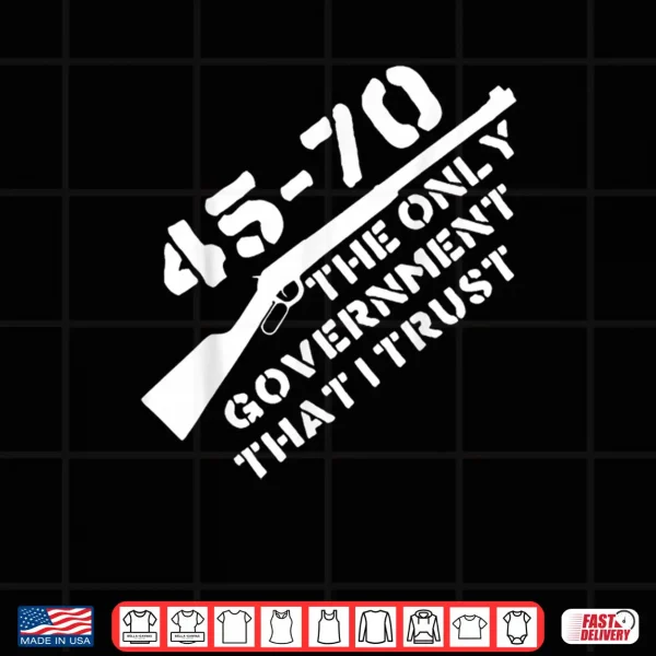 Design 45 70 The Only Government That I Trust Guns Shirt 1
