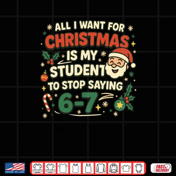 Design All I Want For Christmas Is My Students To Stop Saying Fun Shirt