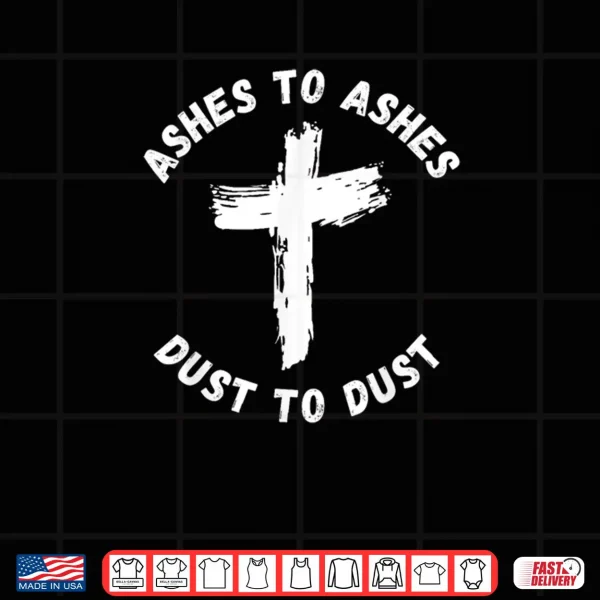 Design Ashes To Ashes Dust To Dust Cross Bible Verse Ash Wednesday Shirt