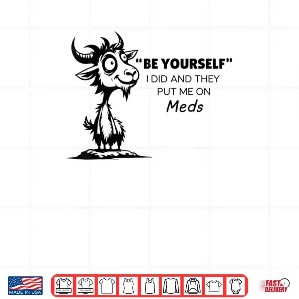 Design Be Yourself I Did and They Put Me On Meds Shirt