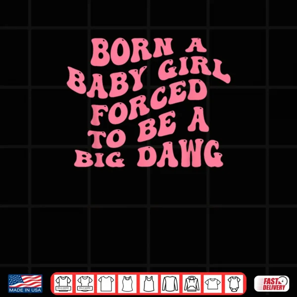 Design Born A Baby Girl Forced to Be A Big Dawg Funny Quote Shirt
